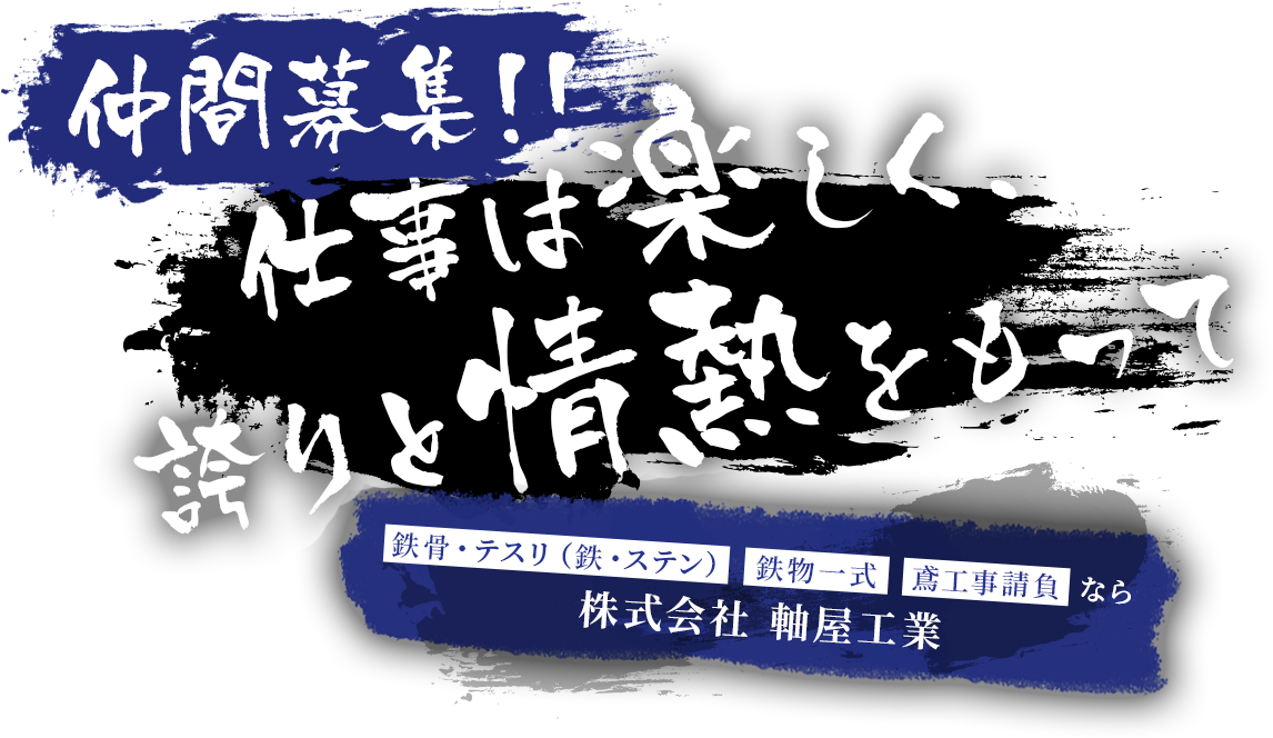 仲間募集　仕事は楽しく、誇りと情熱をもって　鉄骨・テスリ（鉄・ステン）鉄物一式 鳶工事請負なら 株式会社 軸屋工業